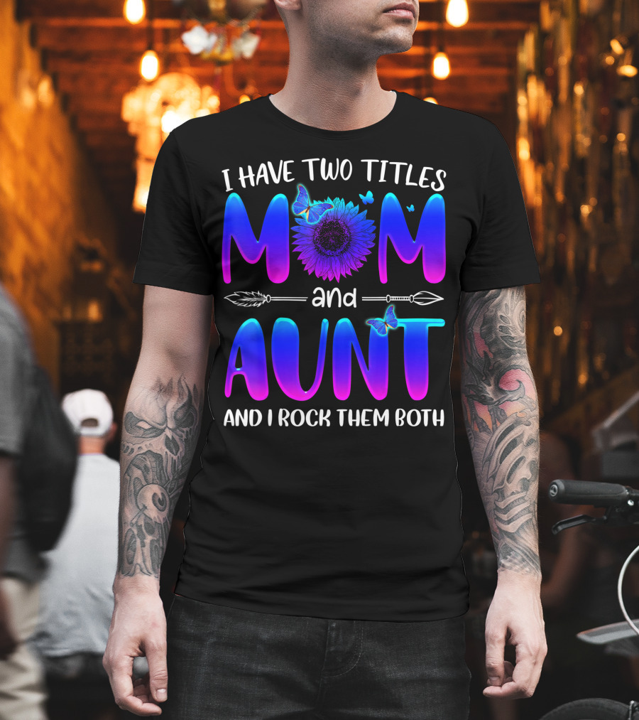 I Have Two Titles Mom and Aunt Sunflower Butterfly Arrow and I Rock Them Both T-Shirt