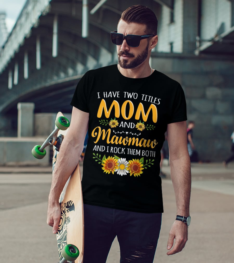 I Have Two Titles Mom And Mawmaw And I Rock Them Both Sunflower Floral T-Shirt
