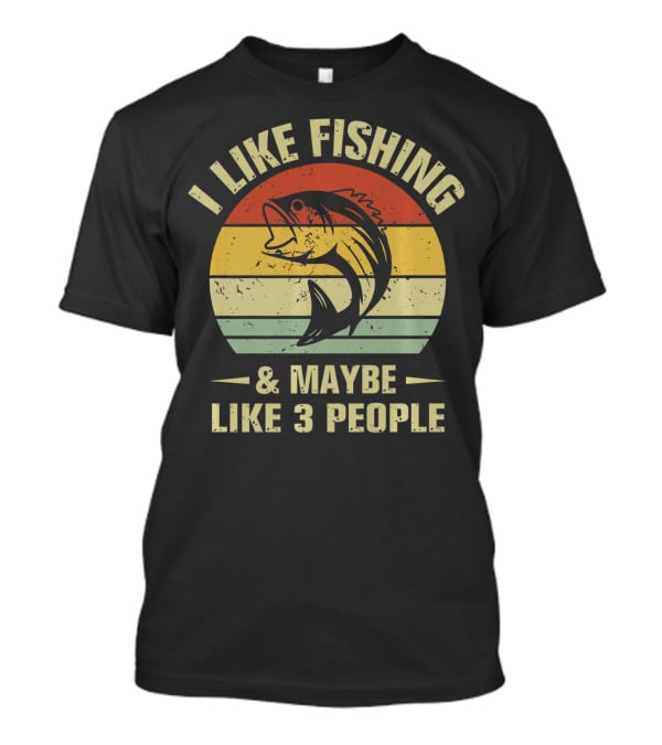I Like Fishing And Maybe Like 3 People Fisherman T-Shirt