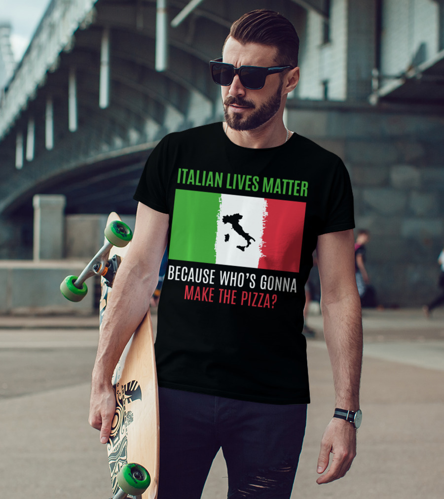 Italian Lives Matter Because Who's Gonna Make The Pizza? T-Shirt