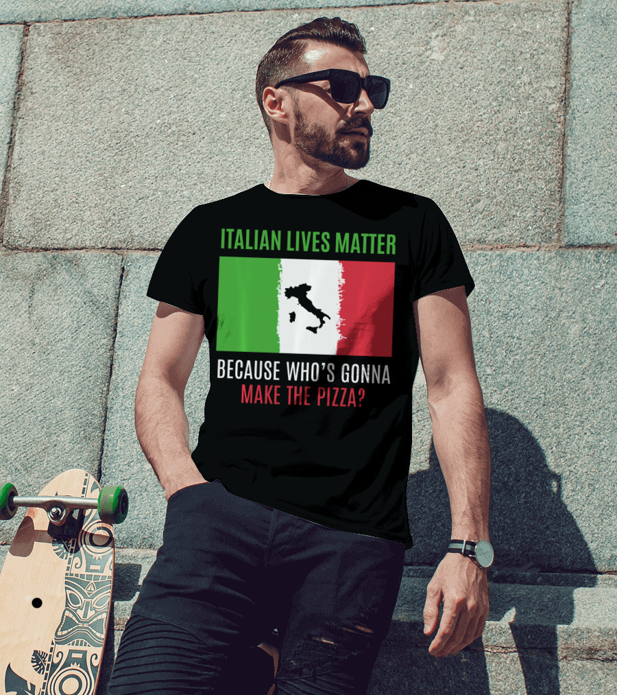 Italian Lives Matter Because Who's Gonna Make The Pizza? T-Shirt