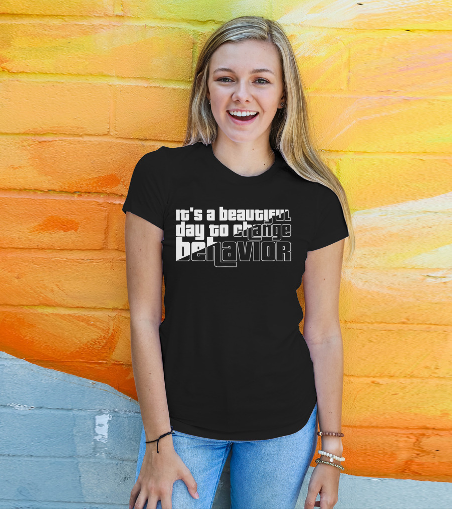 It's A Beautiful Day To Change Behavior T-Shirt