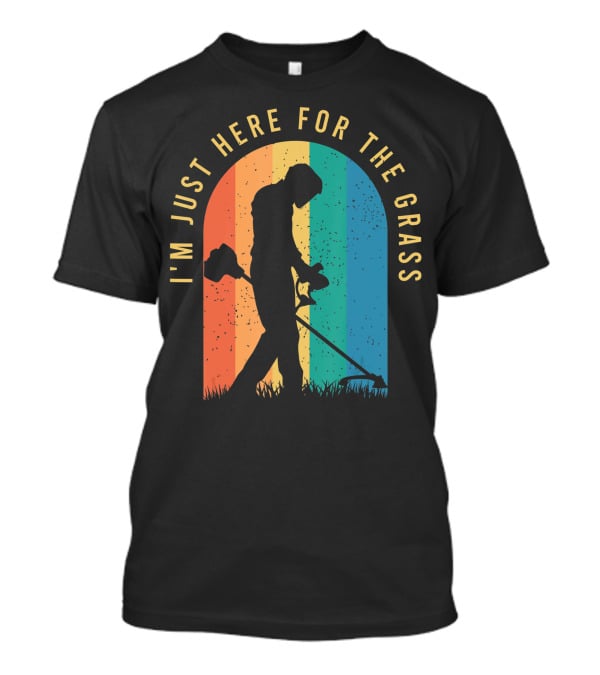 I'm Just Here For The Grass Landscaper Clothing For A Lover Of Landscaping T-Shirt