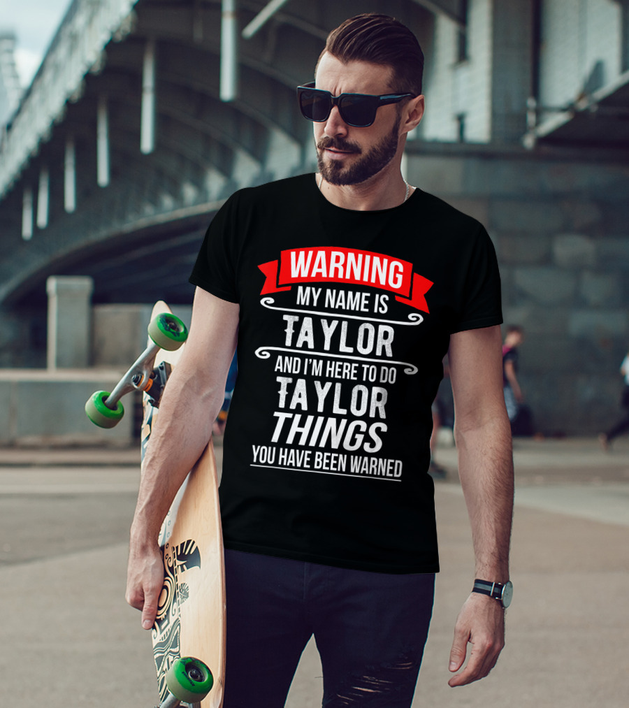 WARNING MY NAME IS TAYLOR AND I'M HERE TO DO TAYLOR THINGS YOU HAVE BEEN WARNED T-Shirt