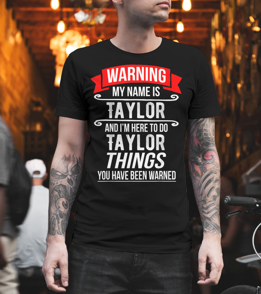 WARNING MY NAME IS TAYLOR AND I'M HERE TO DO TAYLOR THINGS YOU HAVE BEEN WARNED T-Shirt
