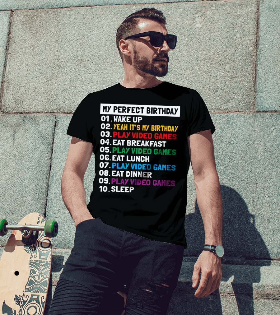 My Perfect Birthday Wake Up Yeah It's My Birthday Play Video Games Eat Breakfast Play Video Games Eat Lunch Play Video Games Eat Dinner Play Video Games Sleep T-Shirt