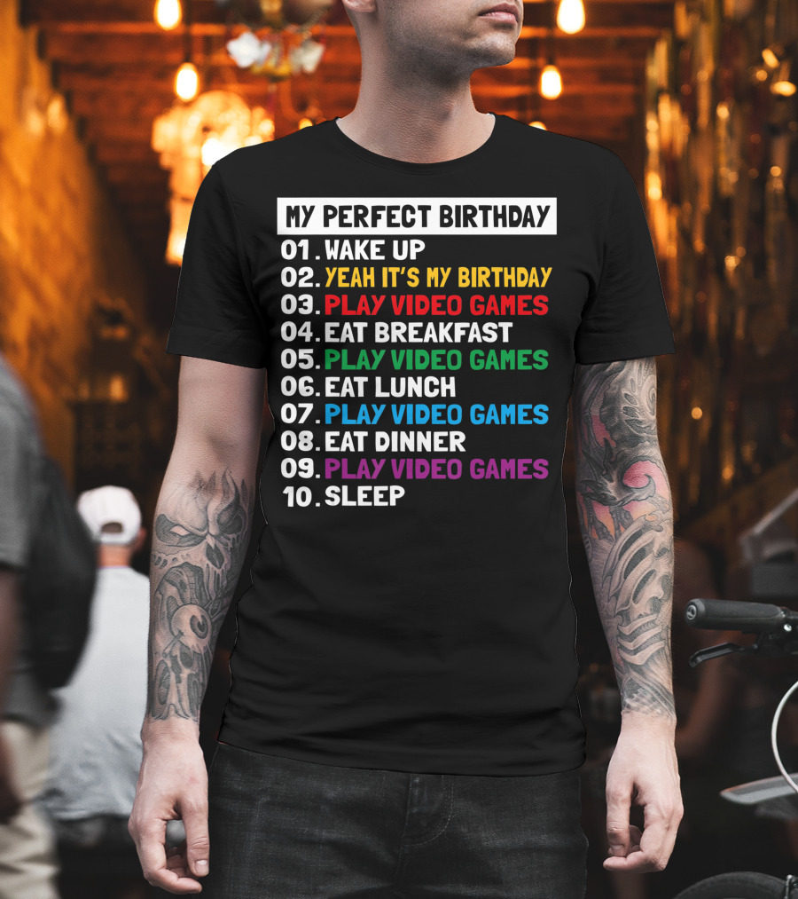 My Perfect Birthday Wake Up Yeah It's My Birthday Play Video Games Eat Breakfast Play Video Games Eat Lunch Play Video Games Eat Dinner Play Video Games Sleep T-Shirt