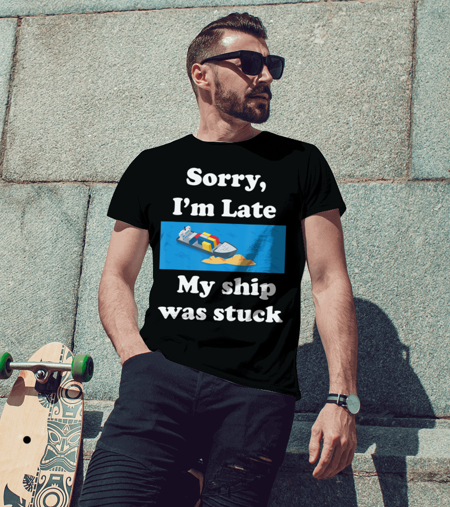 Sorry I'm Late My Ship Was Stuck T-Shirt