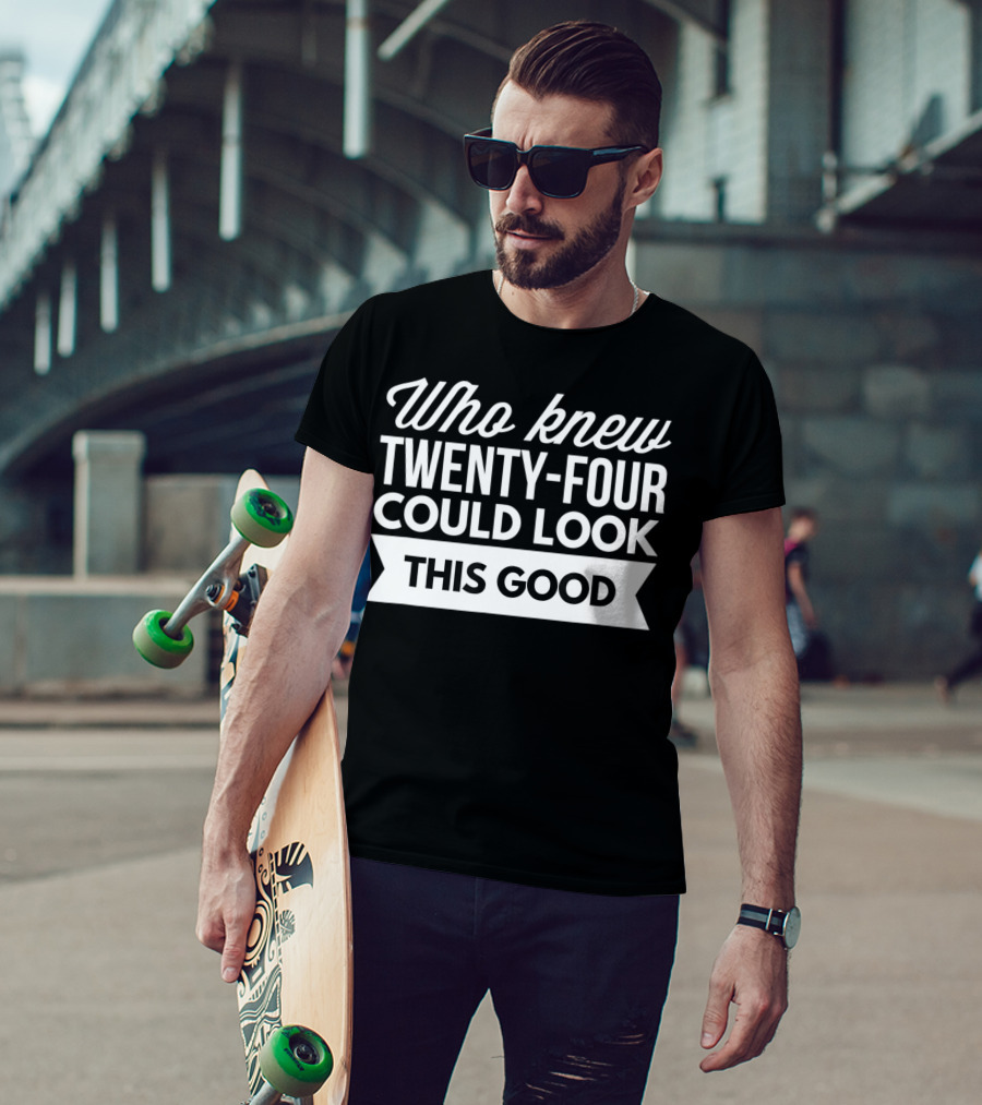 Who Knew Twenty-Four Could Look This Good Birthday T-Shirt