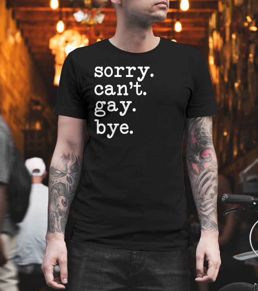 Sorry Can't Gay Bye T-Shirt