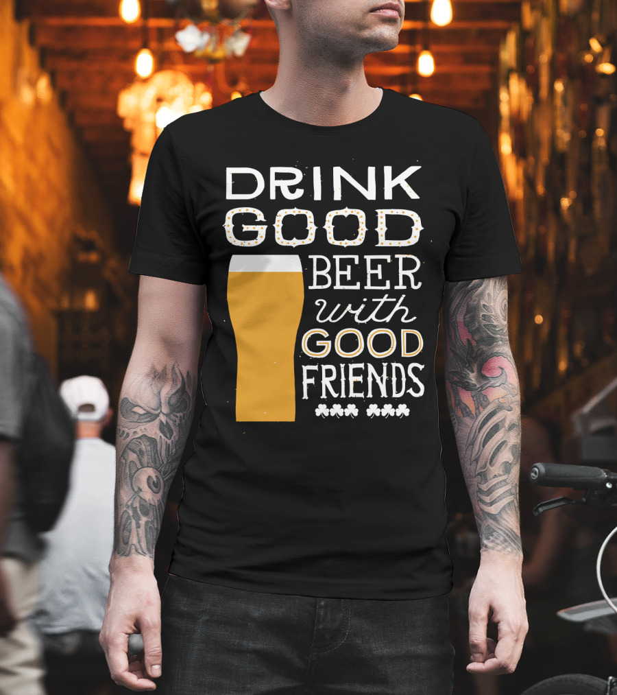 Drink Good Beer with Good Friends St. Patrick's Day T-Shirt