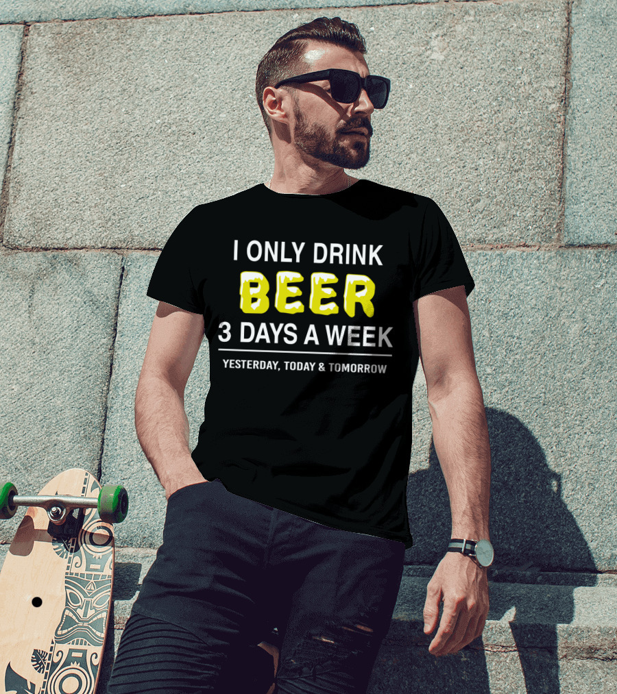 I Only Drink Beer Three Days A Week Yesterday Today And Tomorrow Bold Humorous Phrase T-Shirt