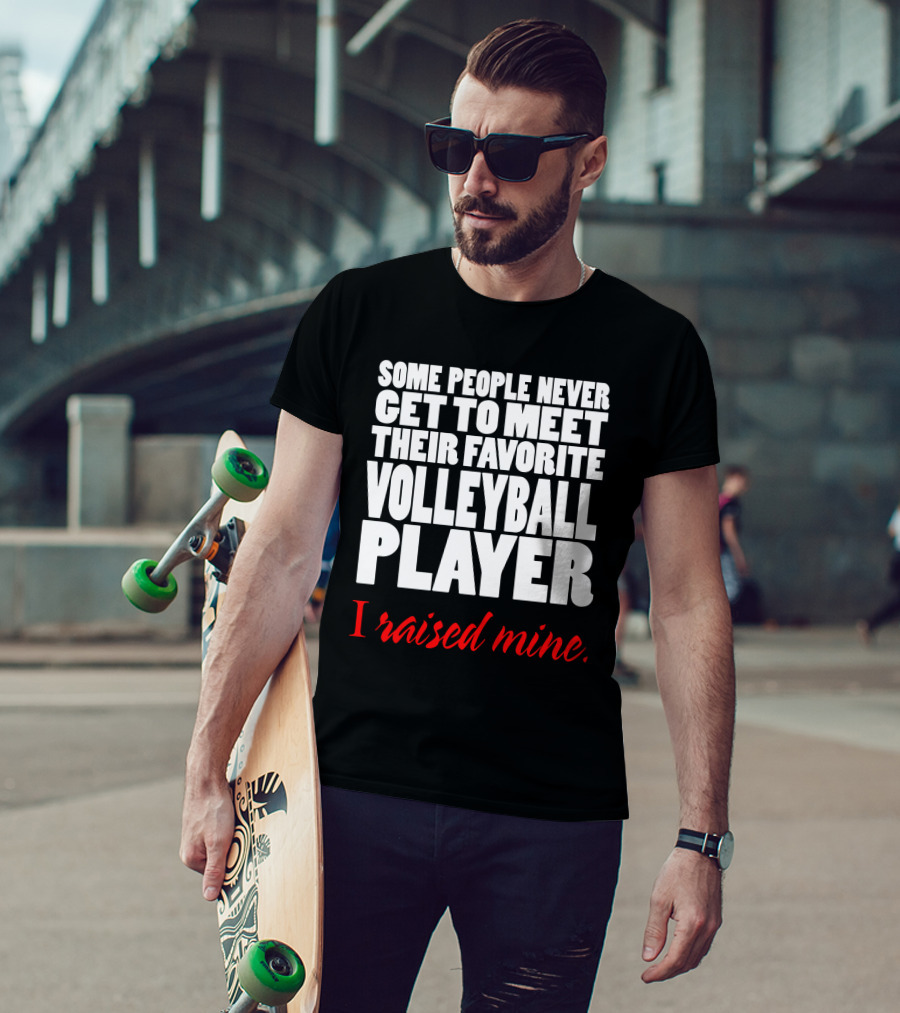 Some People Never Get To Meet Their Favorite Volleyball Player I Raised Mine T-Shirt