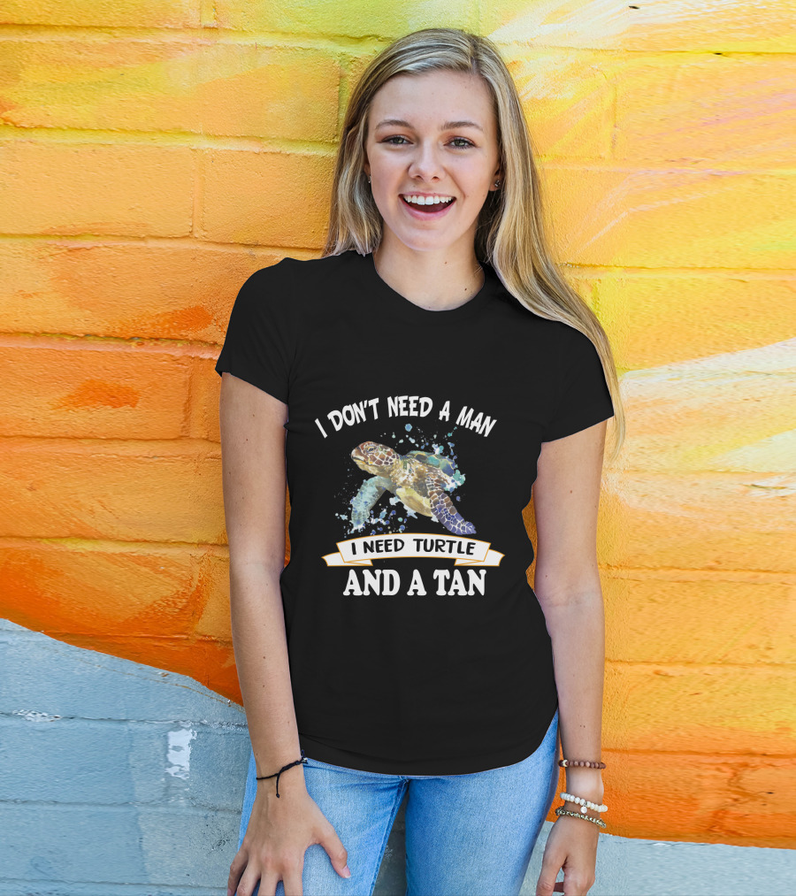 I Don’t Need A Man I Need Turtle And A Tan T-Shirt