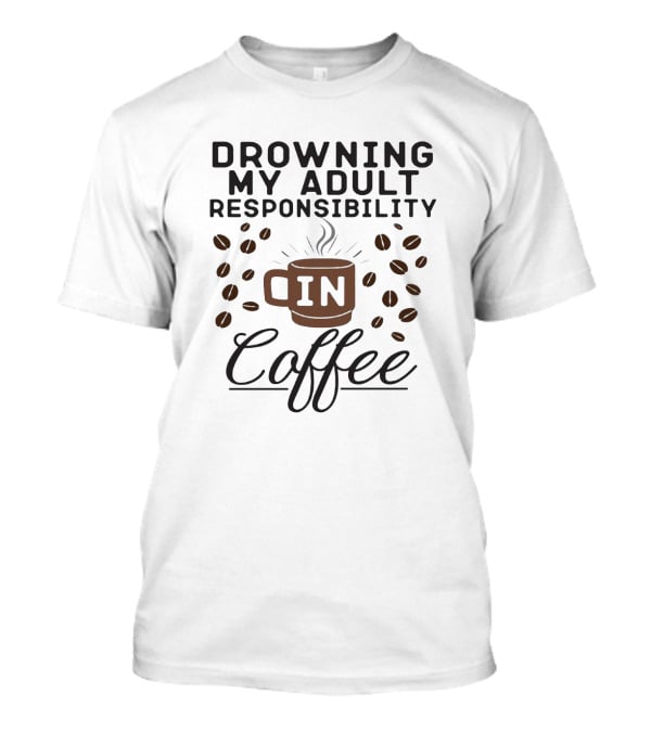 Drowning My Adult Responsibility In Coffee With Beans And Mug Elements T-Shirt