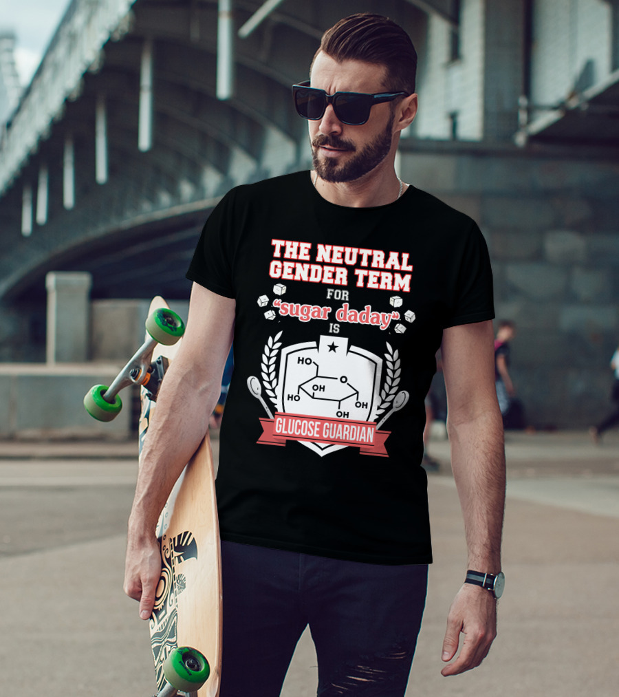 The Neutral Gender Term For Sugar Daday Is Glucose Guardian Chemistry Humor T-Shirt