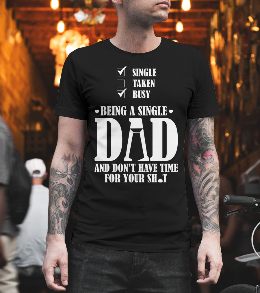 Being A Single Dad Busy And Don't Have Time For Your Sh*t T-Shirt