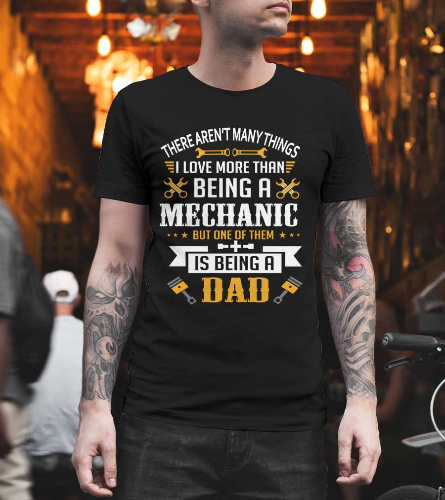 Being A Mechanic And Being A Dad: The Ultimate Love T-Shirt