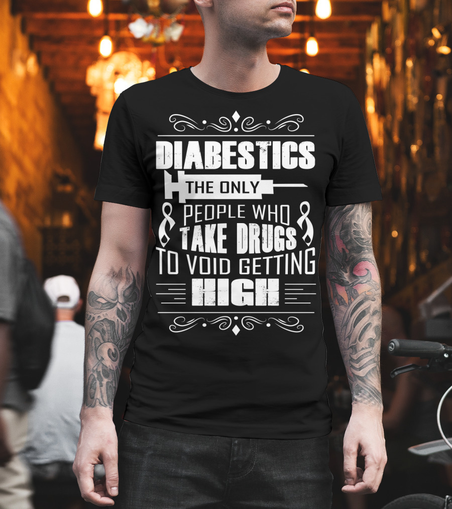 Diabetics The Only People Who Take Drugs To Void Getting High T-Shirt