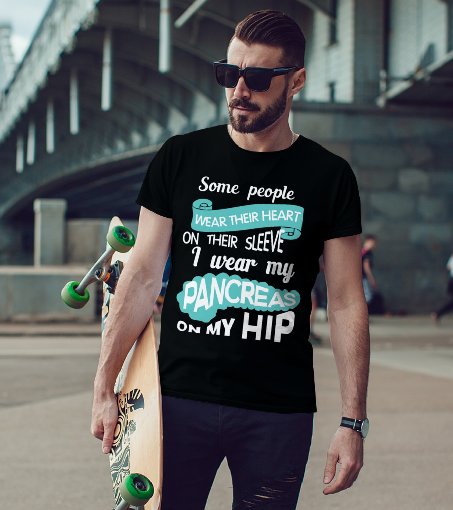 Some People Wear Their Heart On Their Sleeve I Wear My Pancreas On My Hip T-Shirt