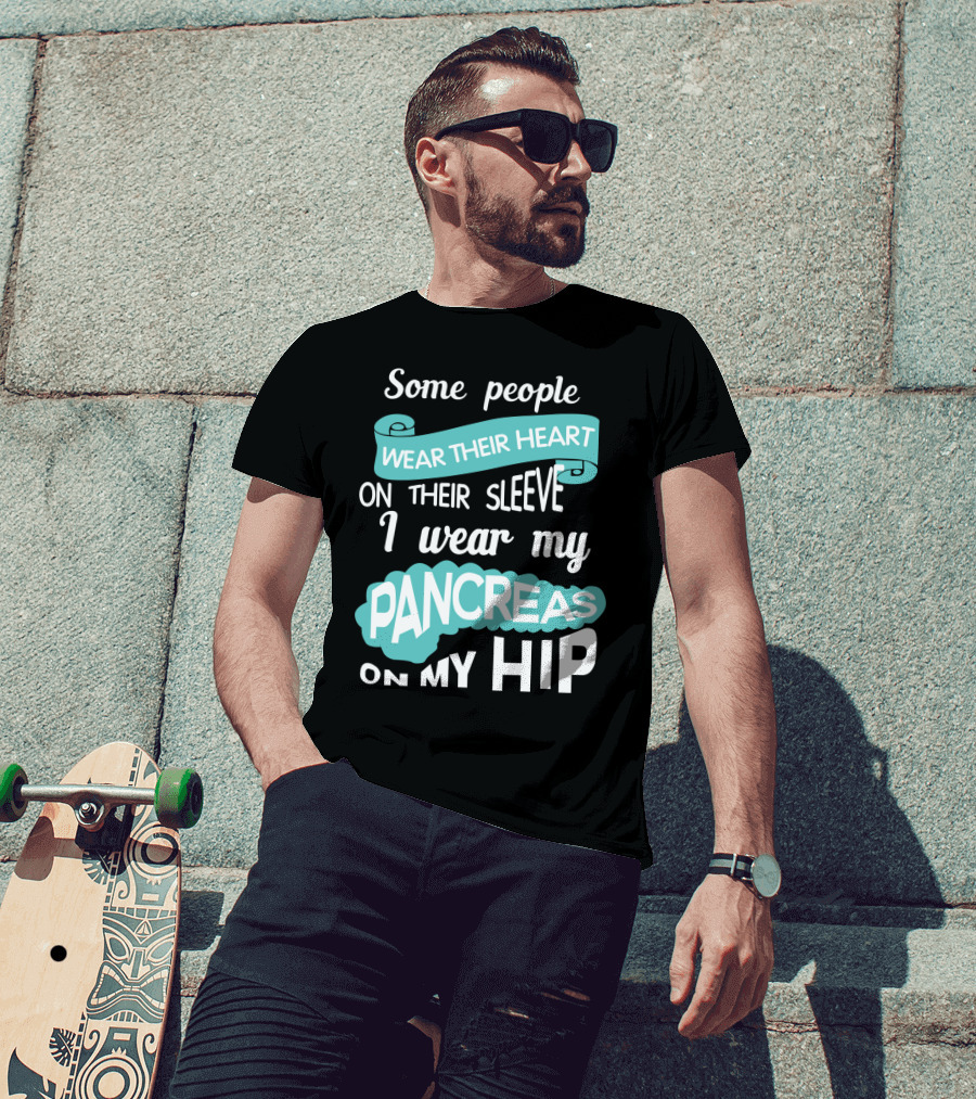Some People Wear Their Heart On Their Sleeve I Wear My Pancreas On My Hip T-Shirt