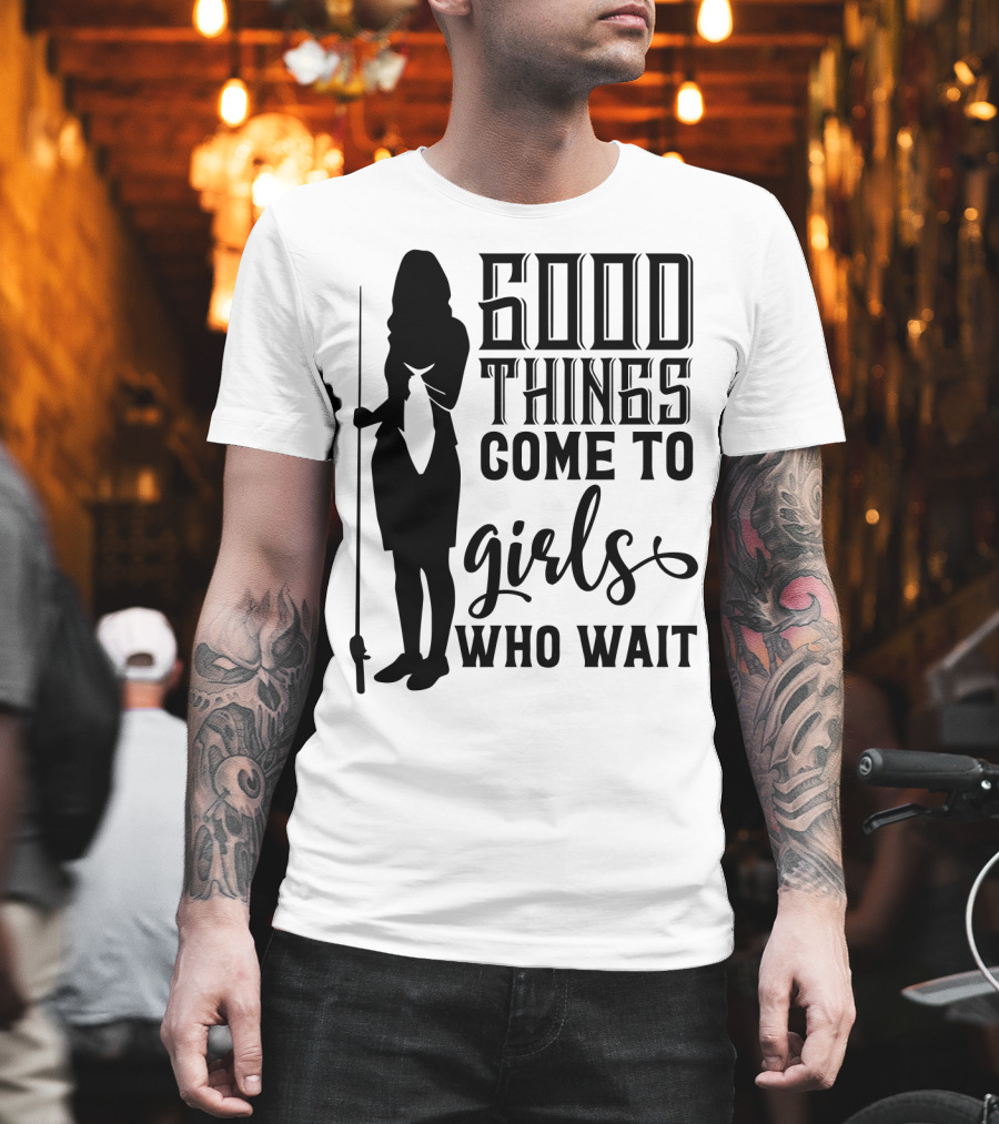 Good Things Come To Girls Who Wait Fishing T-Shirt