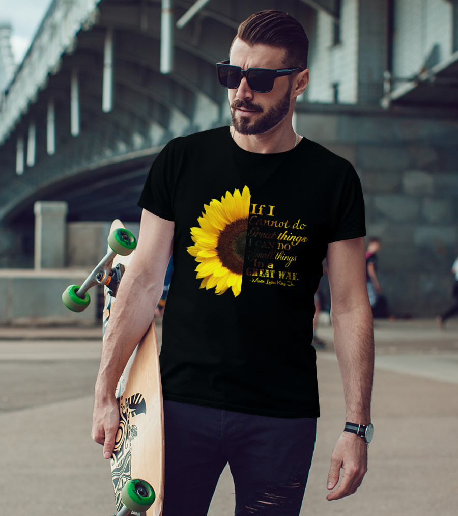 Sunflower - Martin Luther King Jr. If I Cannot Do Great Things I Can Do Small Things In A Great Way T-Shirt