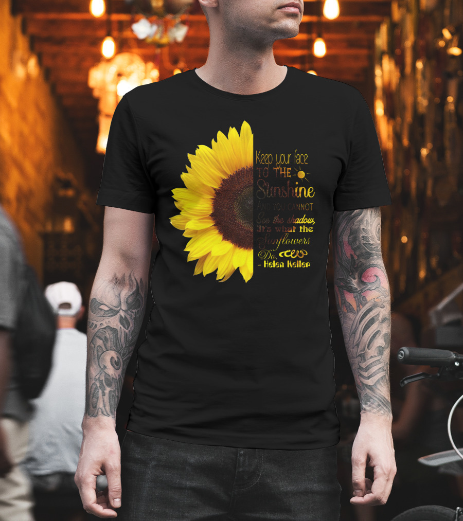 Keep Your Face To The Sunshine See The Shadows Sunflowers Helen Keller T-Shirt