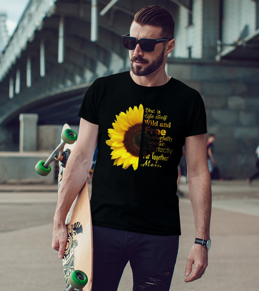 She Is Life Itself Wild And Free Wonderfully Chaotic Perfectly Put Together Mess Sunflower T-Shirt
