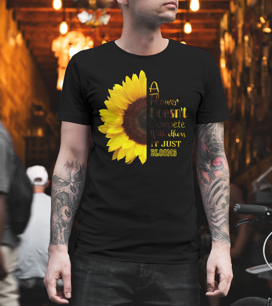 A Flower Doesn't Compete With Others It Just Blooms Sunflower T-Shirt