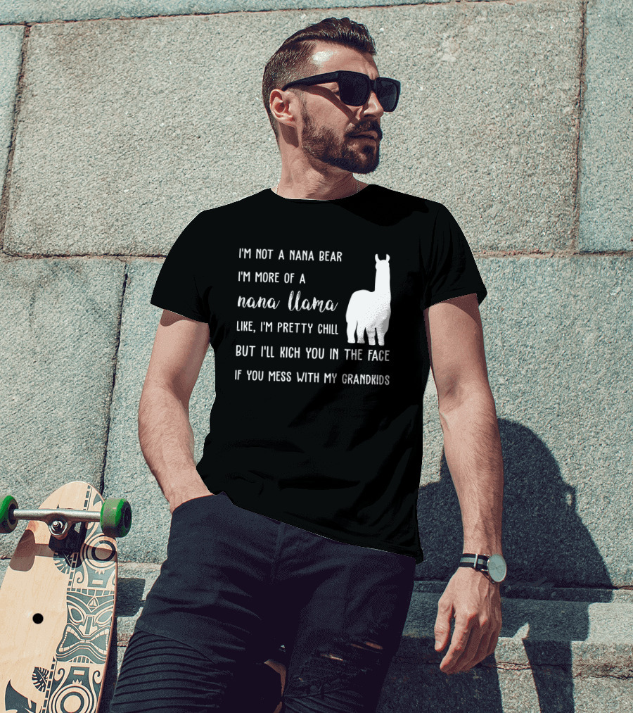 I'm Not A Nana Bear I'm More Of A Nana Llama Like I'm Pretty Chill But I'll Kick You In The Face If You Mess With My Grandkids T-Shirt