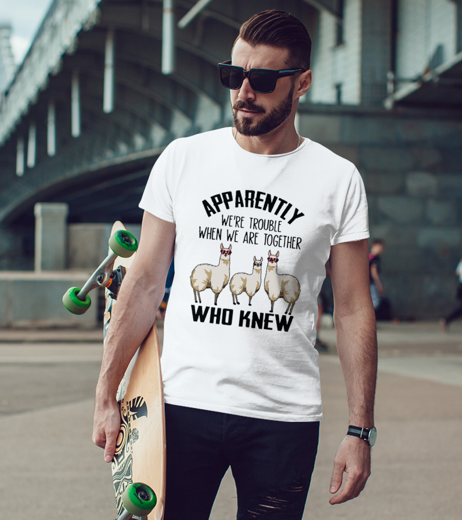 Apparently We're Trouble When We Are Together Who Knew Llamas T-Shirt