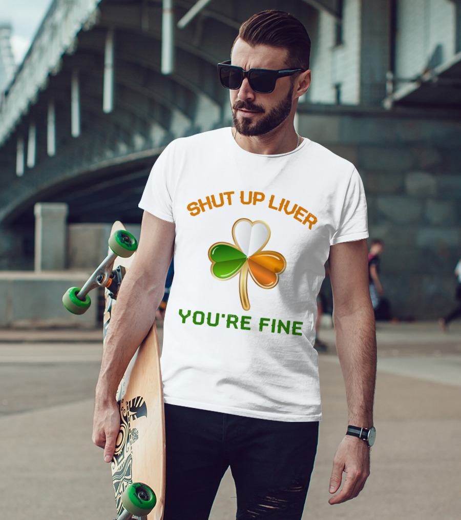 Shut Up Liver You're Fine St Patrick's Day Three Leaves Shamrock T-Shirt
