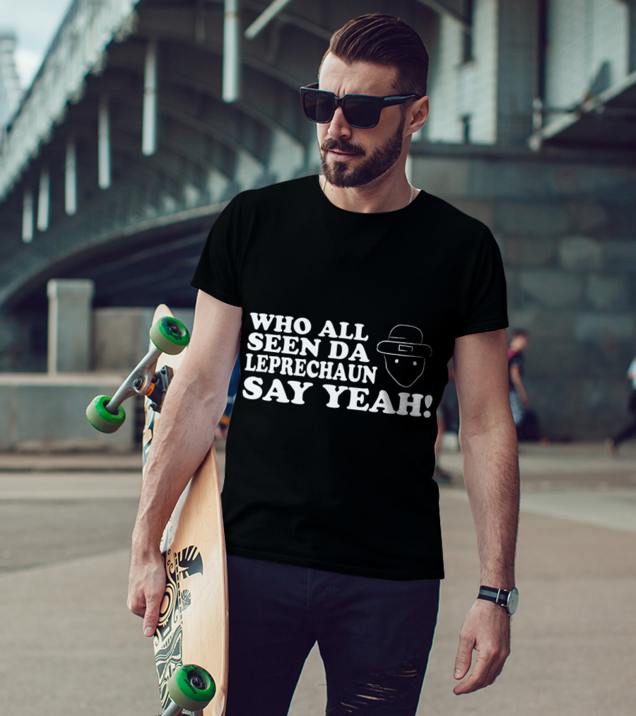 Who All Seen Da Leprechaun Say Yeah St. Patrick's Day Irish Humor T-Shirt