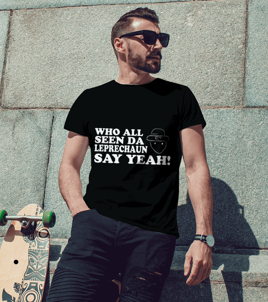 Who All Seen Da Leprechaun Say Yeah St. Patrick's Day Irish Humor T-Shirt