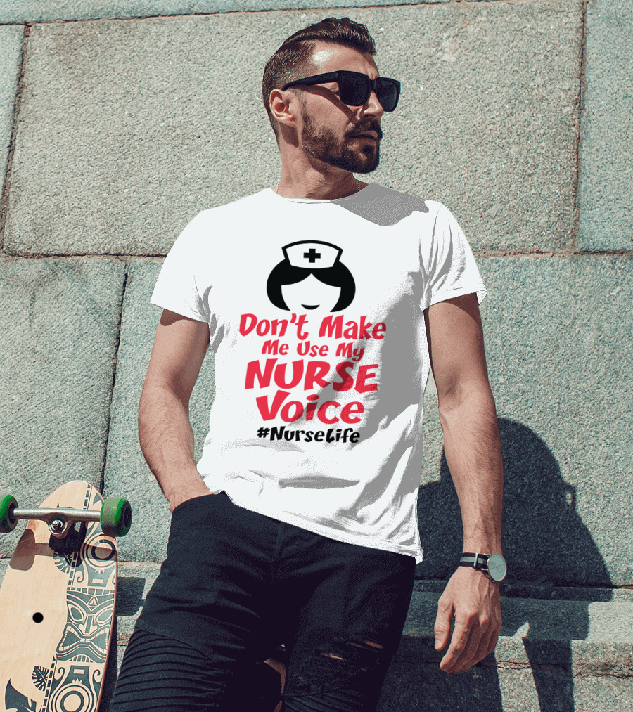 Don't Make Me Use My Nurse Voice #NurseLife T-Shirt