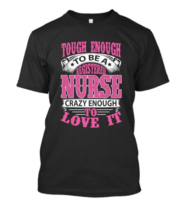 Tough Enough To Be A Registered Nurse Crazy Enough To Love It T-Shirt