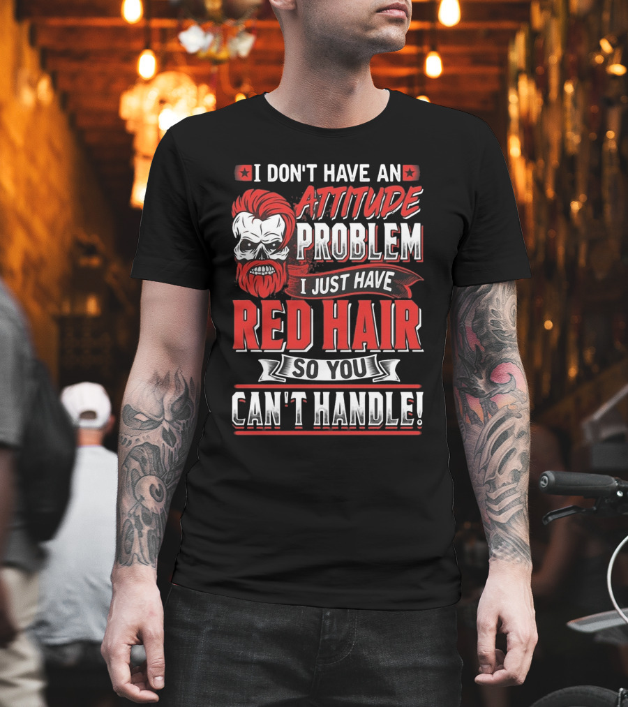 I Don't Have An Attitude Problem I Just Have Red Hair So You Can't Handle T-Shirt