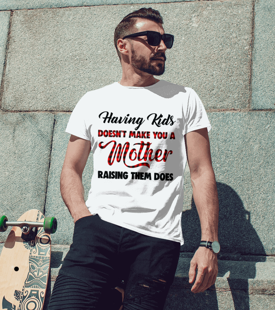 Having Kids Doesn't Make You A Mother Raising Them Does Buffalo Plaid Mother's Day T-Shirt