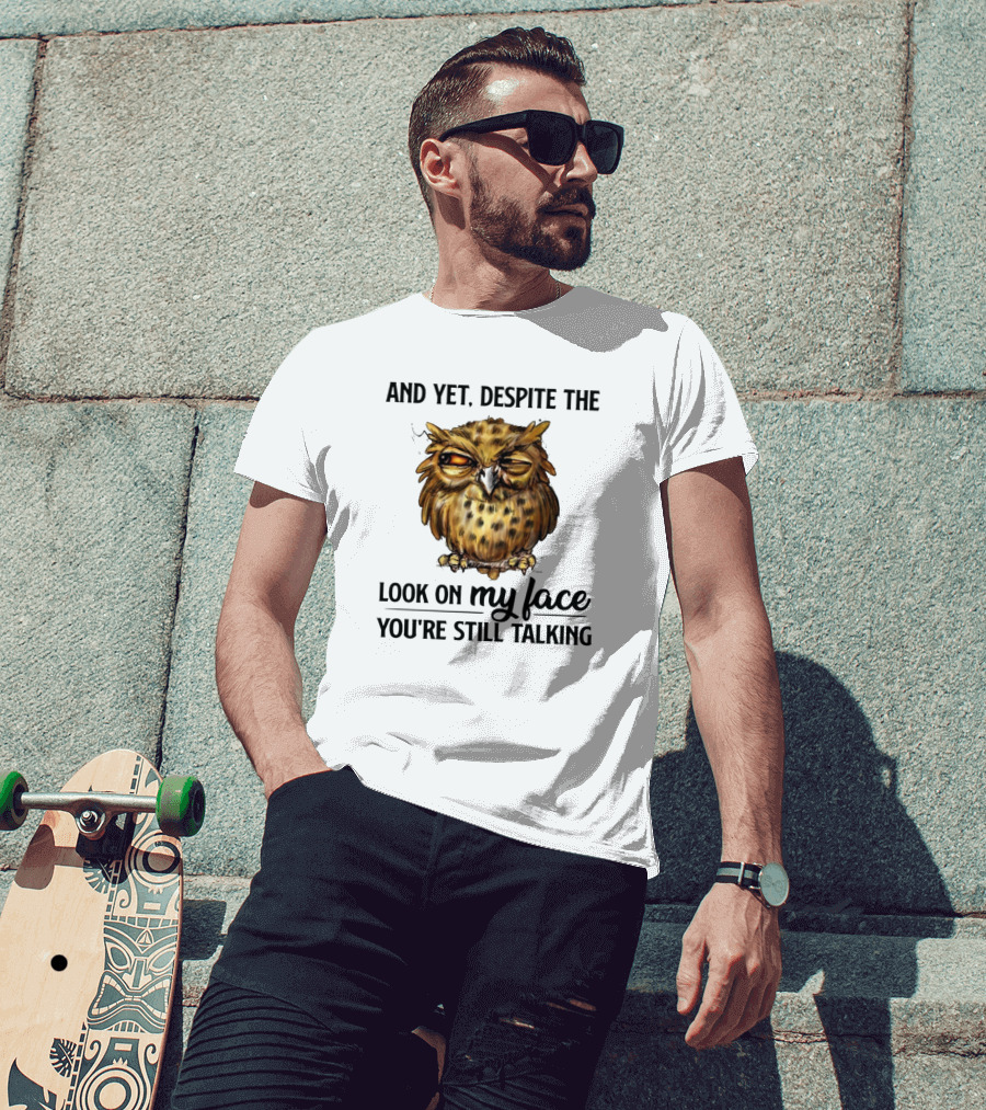 Funny Owl Quotes And Yet Despite The Look On My Face You're Still Talking T-Shirt