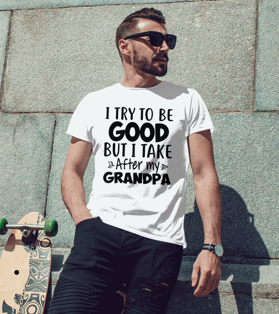 I Try To Be Good But I Take After My Grandpa T-Shirt