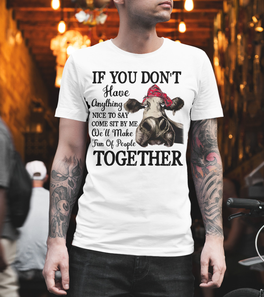 If You Don't Have Anything Nice to Say Come Sit by Me Cow Wearing Bandana Make Fun of People Together T-Shirt