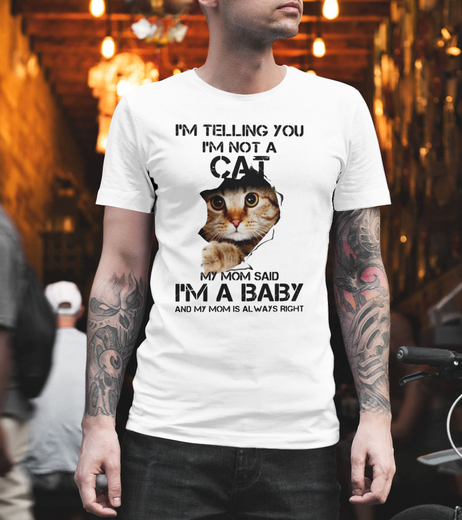 I’m Telling You I’m Not A Cat My Mom Said I’m A Baby And My Mom Is Always Right T-Shirt