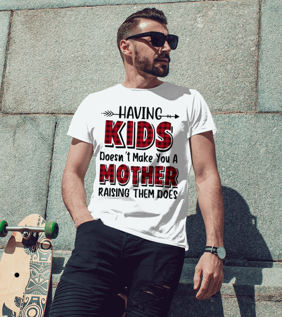 Having Kids Doesn't Make You A Mother Raising Them Does Plaid Text With Arrow T-Shirt