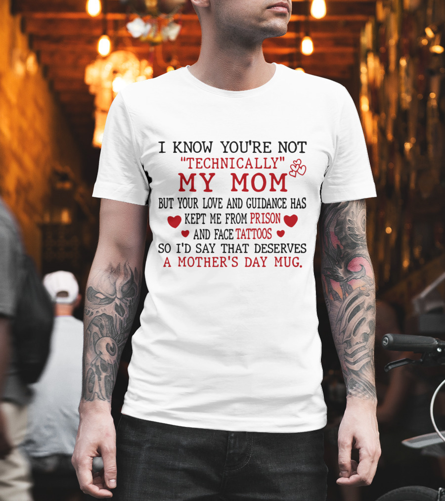 I Know You're Not Technically My Mom But Your Love And Guidance Has Kept Me From Prison And Face Tattoos So I'd Say That Deserves A Mother's Day Mug T-Shirt