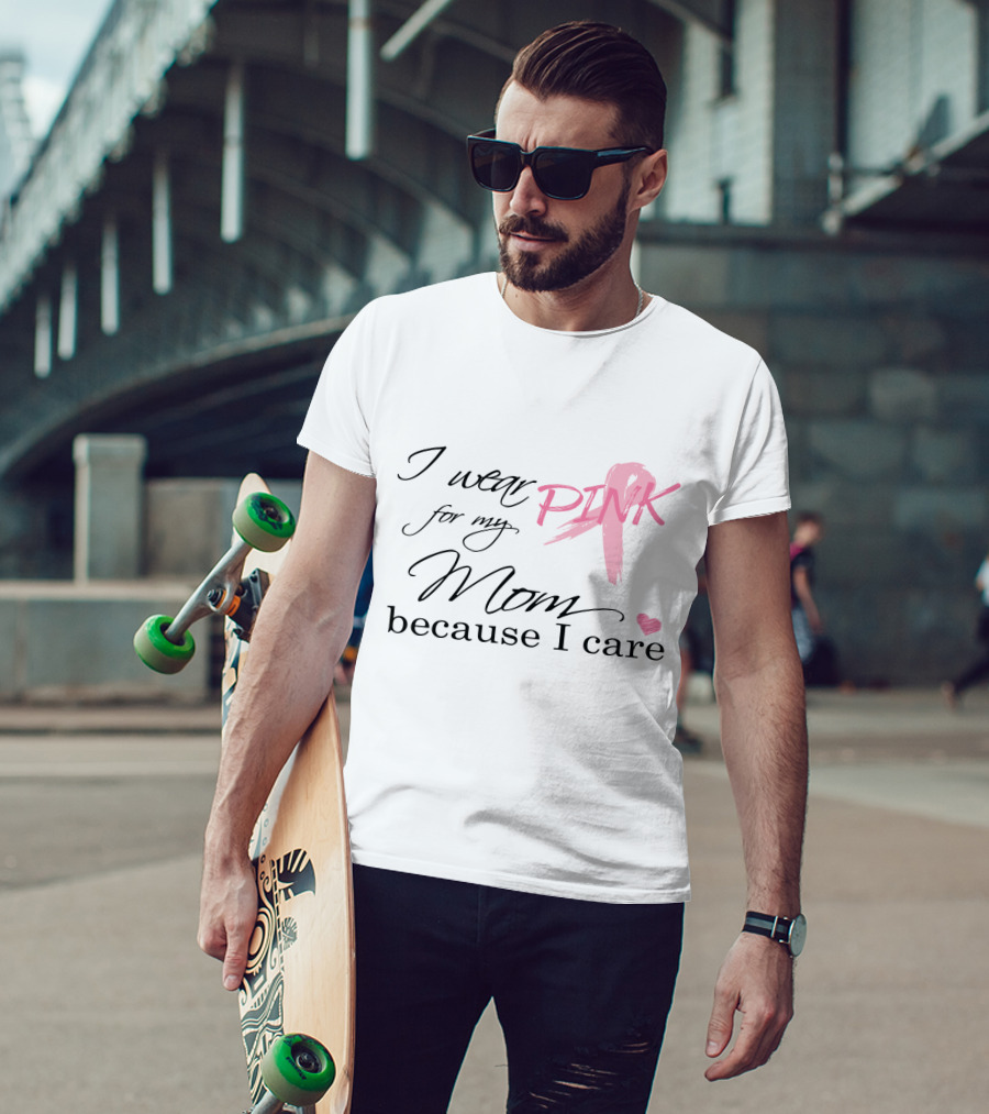 I Wear Pink For My Mom Because I Care T-Shirt