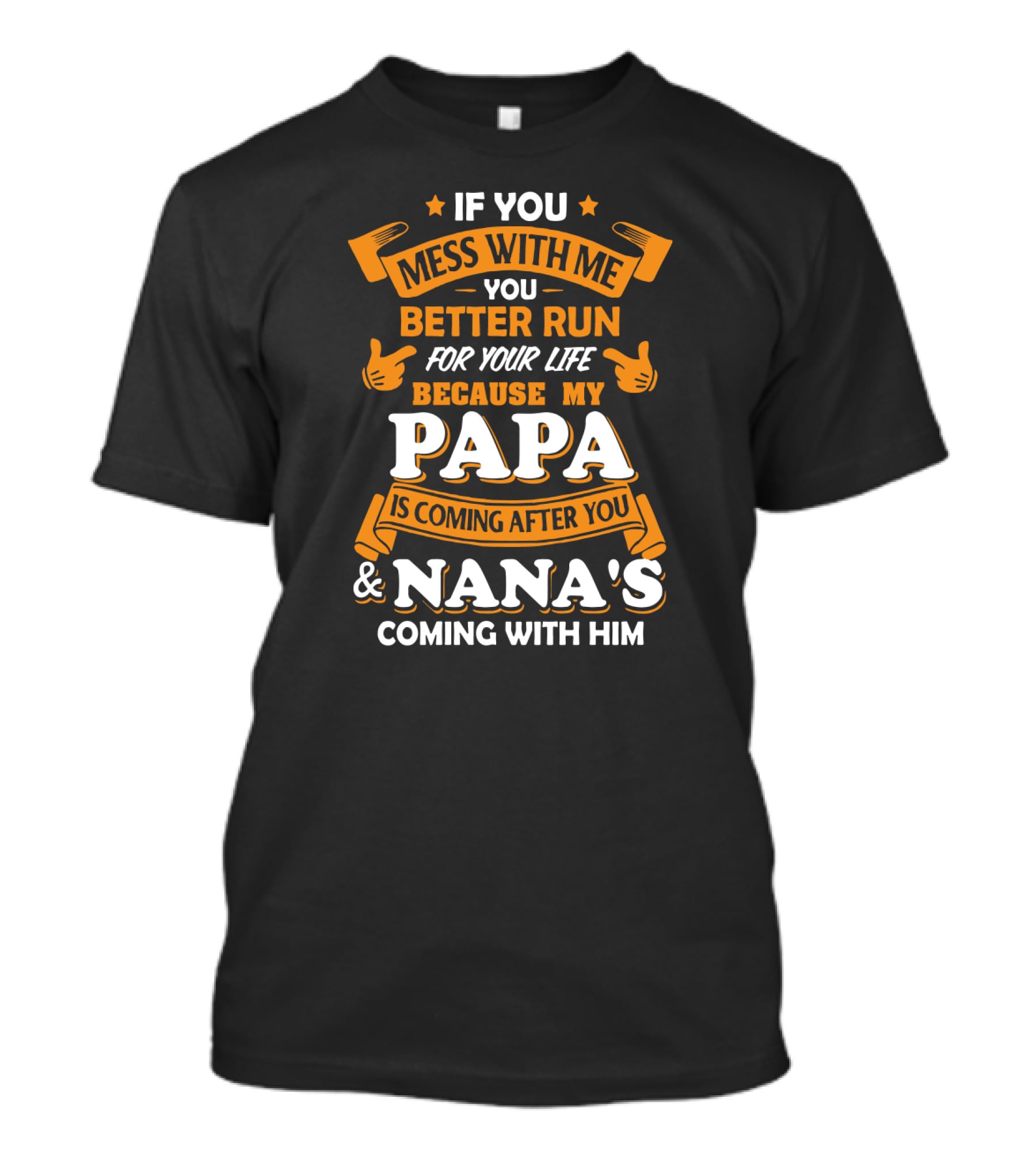 If You Mess With Me Better Run For Your Life Because My Papa Is Coming After You And Nana's Coming With Him T-Shirt
