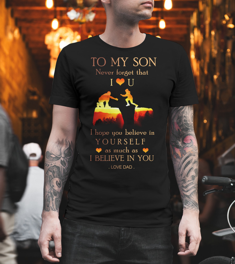 To My Son Never Forget That I Love You Believe In Yourself As Much As I Believe In You Love Dad T-Shirt