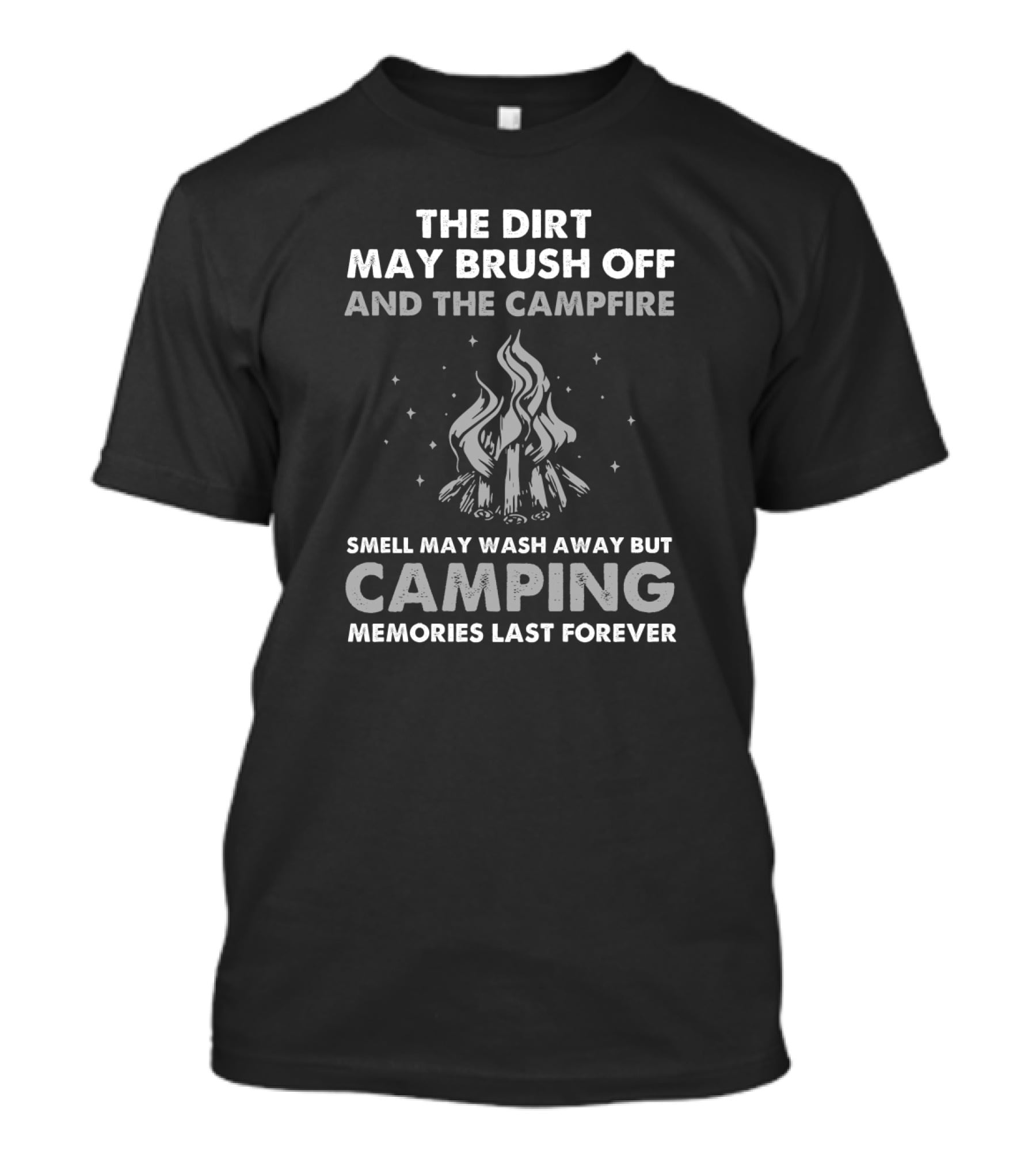 The Dirt May Brush Off And The Campfire Smell May Wash Away But Camping Memories Last Forever T-Shirt