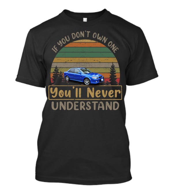 2001 Mazda Protege If You Don't Own One You'll Never Understand T-Shirt